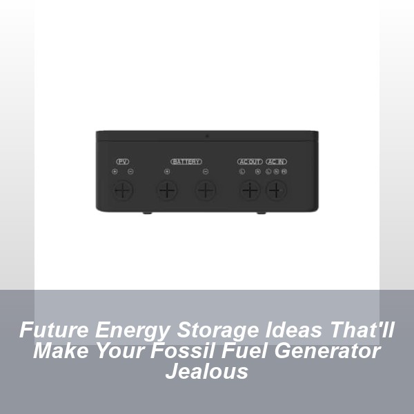 Future Energy Storage Ideas That'll Make Your Fossil Fuel Generator Jealous